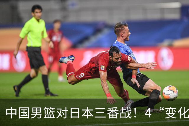 中国男篮对日本三番战！4“变化”传喜讯，郭士强率队将复仇