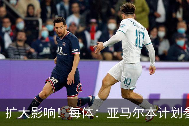 扩大影响！每体：亚马尔本计划参与大网红MrBeast录制但因故取消
