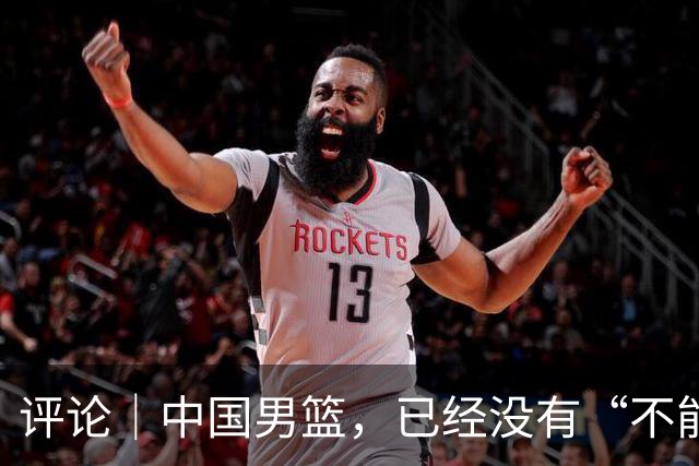 评论｜中国男篮，已经没有“不能输”的比赛了